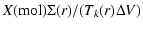 $\displaystyle X({\rm mol}) \Sigma(r) / (T_{k}(r) \Delta V)$
