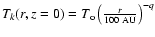 $T_k(r,z=0)= T_{\rm o}\left(\frac{r}{100~\rm {AU}}\right)^{-q}$
