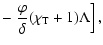 $\displaystyle - \left. \frac{\varphi}{\delta} (\chi_{\rm T}+1)\Lambda \right],$