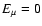 $E_{\mu } = 0$