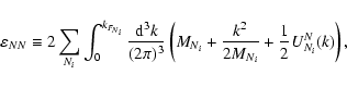 \begin{displaymath}\varepsilon_{NN} \equiv 2\sum_{N_i} \int_0^{k_{F_{N_i}}} \fra...
..._{N_i} + \frac{k^2}{2M_{N_i}}+\frac{1}{2}U_{N_i}^N(k) \right),
\end{displaymath}