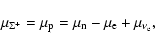 \begin{displaymath}\mu_{\Sigma^+} = \mu_{\rm p} = \mu_{\rm n} - \mu_{\rm e} + \mu_{\nu_{\rm e}} ,\end{displaymath}
