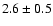 $2.6 \pm 0.5$