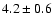 $ 4.2\pm 0.6$