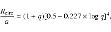 \begin{displaymath}\frac{R_{\rm circ}}{a} = (1+q)[0.5-0.227 \times \log q]^4,\\
\end{displaymath}