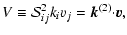 $\displaystyle V\equiv{\cal S}^2_{ij}k_iv_j={\vec
k}^{(2)}{\cdot}{\vec v},$