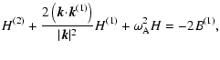$\displaystyle H^{(2)}+{{2\left({\vec k}{\cdot}{\vec
k}^{(1)}\right)}\over{\vert{\vec k}\vert^2}}H^{(1)}+{\omega}_{\rm A}^2H= -2B^{(1)},$