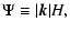 $\displaystyle {\Psi}\equiv\vert{\vec k}\vert H,$