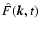 ${\hat F}({\vec k},t)$