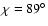 $\chi=89^\circ$