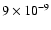 $9
\times 10^{-9}$