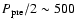 $P_{\rm pre}/2\sim
500$