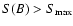 $S(B)>S_{\rm max}$