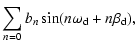 $\displaystyle \sum_{n=0} b_n\sin(n\omega_{\rm d}+n\beta_{\rm d}),$