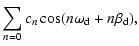 $\displaystyle \sum_{n=0} c_n\cos(n\omega_{\rm d}+n\beta_{\rm d}),$
