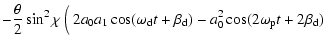 $\displaystyle -\frac{\theta}{2} \sin^2\chi \left(\frac{}{}
2a_0a_1\cos(\omega_{\rm d}t+\beta_{\rm d})
-a_0^2\cos(2\omega_{\rm p}t+2\beta_{\rm d})
\right.$