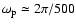 $\omega_{\rm p}\simeq 2\pi/500$