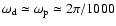 $\omega_{\rm d}\simeq \omega_{\rm p}\simeq 2\pi/1000$