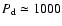 $P_{\rm d}\simeq 1000$