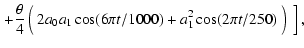 $\displaystyle \left.
+\frac{\theta}{4}\left(\frac{}{} 2a_0a_1\cos(6\pi t/1000) + a_1^2
\cos(2\pi t/250)
\frac{}{}\right)\frac{}{}\right],$