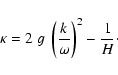\begin{displaymath}\kappa= 2~g~\left({k\over\omega}\right)^2 - {1\over H}\cdot
\end{displaymath}