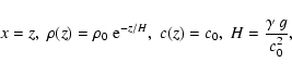 \begin{displaymath}x = z,\;\rho(z) = \rho_0\;{\rm e}^{-z/H},\; c(z) = c_0,
\; H={\gamma~g\over c_0^2},
\end{displaymath}