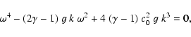 \begin{displaymath}\omega^4 - (2\gamma-1)~g~k~\omega^2
+ 4~(\gamma-1)~c_0^2~g~k^3 = 0,
\end{displaymath}