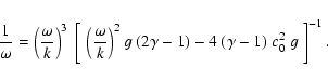 \begin{displaymath}{1\over\omega} = \left(\displaystyle{\omega\over k}\right)^3\...
...\right)^2 g~(2\gamma-1) -
4~(\gamma-1)~c_0^2~g\;\right]^{-1}.
\end{displaymath}