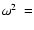 $\omega^2~=$