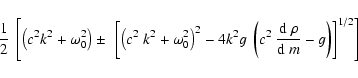 \begin{displaymath}{1\over 2}\;\left[\left(c^2 k^2 + \omega_0^2\right)
\pm~\left...
...^2~{{\rm d}~\rho\over {\rm d}~m} -g\right)\right]^{1/2}\right]
\end{displaymath}