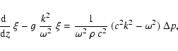 \begin{displaymath}\frac{{\rm d}\;}{{\rm d} z}~\xi - g~\frac{k^2}{\omega^2}~\xi =
\frac{1}{\omega^2~\rho~c^2}~(c^2 k^2-\omega^2)~\Delta p,
\end{displaymath}