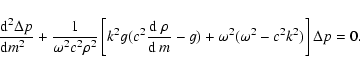 \begin{displaymath}{{\rm d}^2\Delta p\over {\rm d} m^2\;~}+
{1\over \omega^2 c^2...
...d}~m} -g)
+ \omega^2 (\omega^2 - c^2 k^2)\right]\Delta p = 0 .
\end{displaymath}