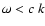 $\omega < c~k$