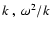 $k~,~\omega^2/k$