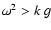 $\omega^2 > k~g$