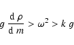 \begin{displaymath}g~{{\rm d}~\rho\over {\rm d}~ m} > \omega^2 > k~g
\end{displaymath}