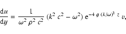 \begin{displaymath}\frac{{\rm d} u}{{\rm d} y} =
\frac{1}{\omega^2~\rho^2~c^2}~(k^2~c^2-\omega^2)\;
{\rm e}^{-4~ g~( k/\omega)^2~z}\;v,
\end{displaymath}