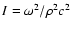 $I = \omega^2/\rho^2 c^2$