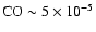 ${\rm CO}\sim 5\times 10^{-5}$
