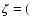 $\zeta=($
