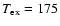$T_{\rm ex}=175$