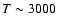 $T\sim 3000$