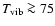 $T_{\rm {vib}}\ga75$