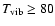$T_{{\rm vib}}\geq 80$