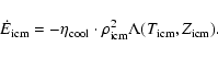 \begin{displaymath}\dot E_{{\rm icm}}= -\eta_{{\rm cool}}\cdot \rho_{\rm icm}^2 \Lambda(T_{{\rm icm}},Z_{{\rm icm}}).
\end{displaymath}