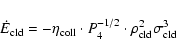 \begin{displaymath}\dot E_{{\rm cld}}= - \eta_{{\rm coll}}\cdot P_4^{-1/2} \cdot \rho_{\rm cld}^2 \sigma_{\rm cld}^3
\end{displaymath}