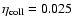 $\eta_{{\rm coll}}= 0.025$