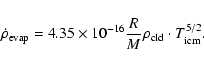 \begin{displaymath}\dot \rho_{\rm evap}= 4.35\times 10^{-16} {R \over M} \rho_{\rm cld}\cdot T_{\rm icm}^{5/2}.
\end{displaymath}