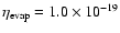 $\eta_{{\rm evap}}= 1.0 \times 10^{-19}$
