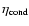 $\eta_{{\rm cond}}$